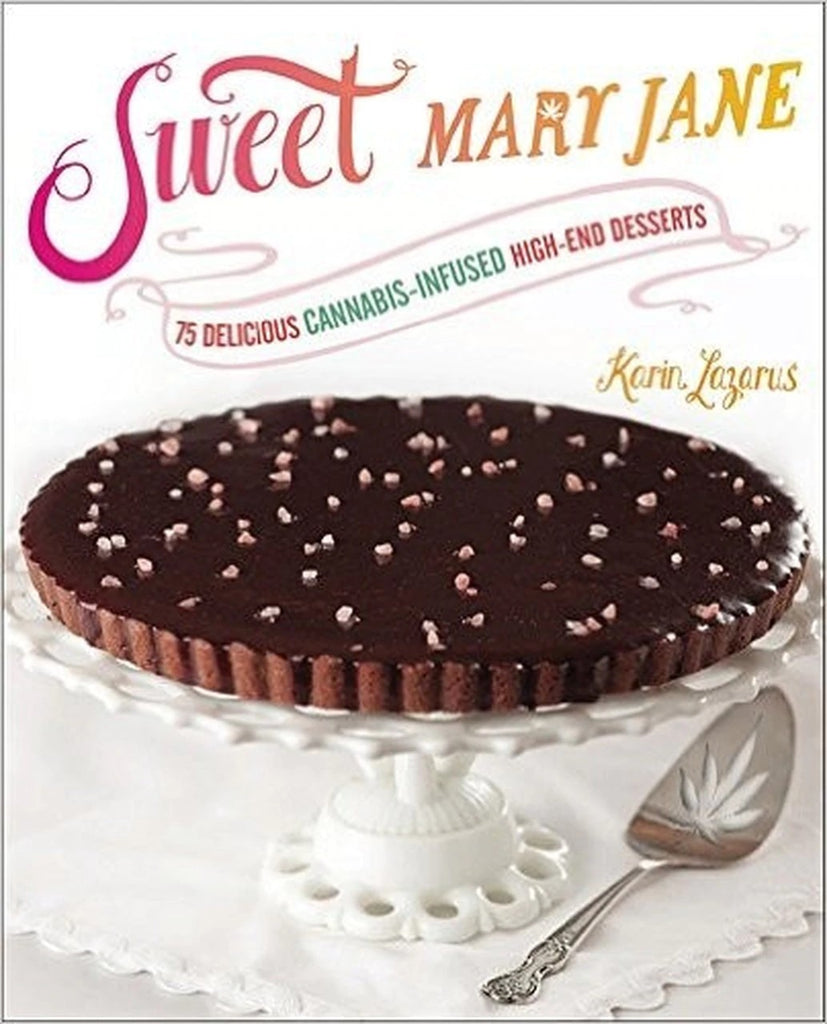 Sweet Mary Jane: 75 Delicious Cannabis-Infused High-End Desserts by Karin Lazarus